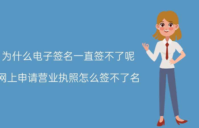 为什么电子签名一直签不了呢 网上申请营业执照怎么签不了名？